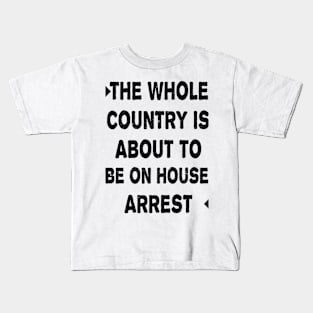 THE WHOLE COUNTRY IS ABOUT TO BE ON HOUSE ARREST Kids T-Shirt